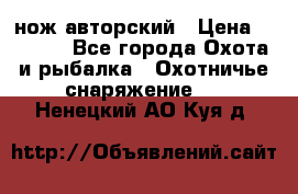 нож авторский › Цена ­ 2 500 - Все города Охота и рыбалка » Охотничье снаряжение   . Ненецкий АО,Куя д.